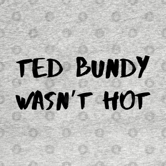 Ted Bundy Wasn’t Hot – Black by KoreDemeter14